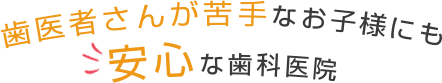 歯医者さんが苦手なお子様にも安心な歯科医院