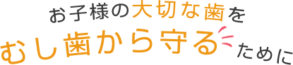 お子様の大切な歯をむし歯から守るために