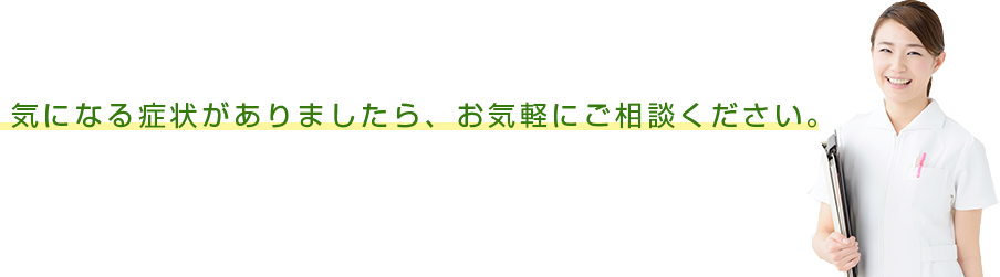 気になる症状がありましたら、お気軽にご相談ください。