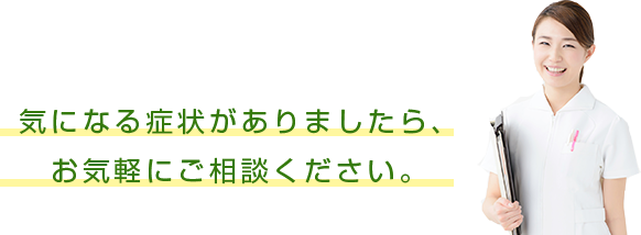 気になる症状がありましたら、お気軽にご相談ください。