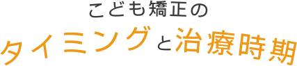 こども矯正のタイミングと治療時期