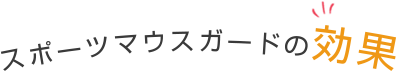 スポーツマウスガードの効果