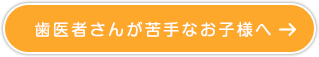 歯医者さんが苦手なお子様へ