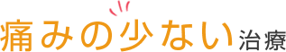 痛みの少ない治療