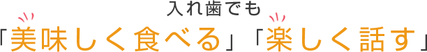 入れ歯でも「美味しく食べる」「楽しく話す」
