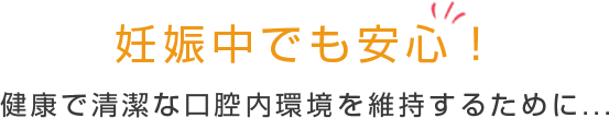 妊娠中でも安心！ 健康で清潔な口腔内環境を維持するために...