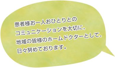 患者様お一人おひとりとのコミュニケーションを大切に、地域の皆様のホームドクターとして、日々努めております。